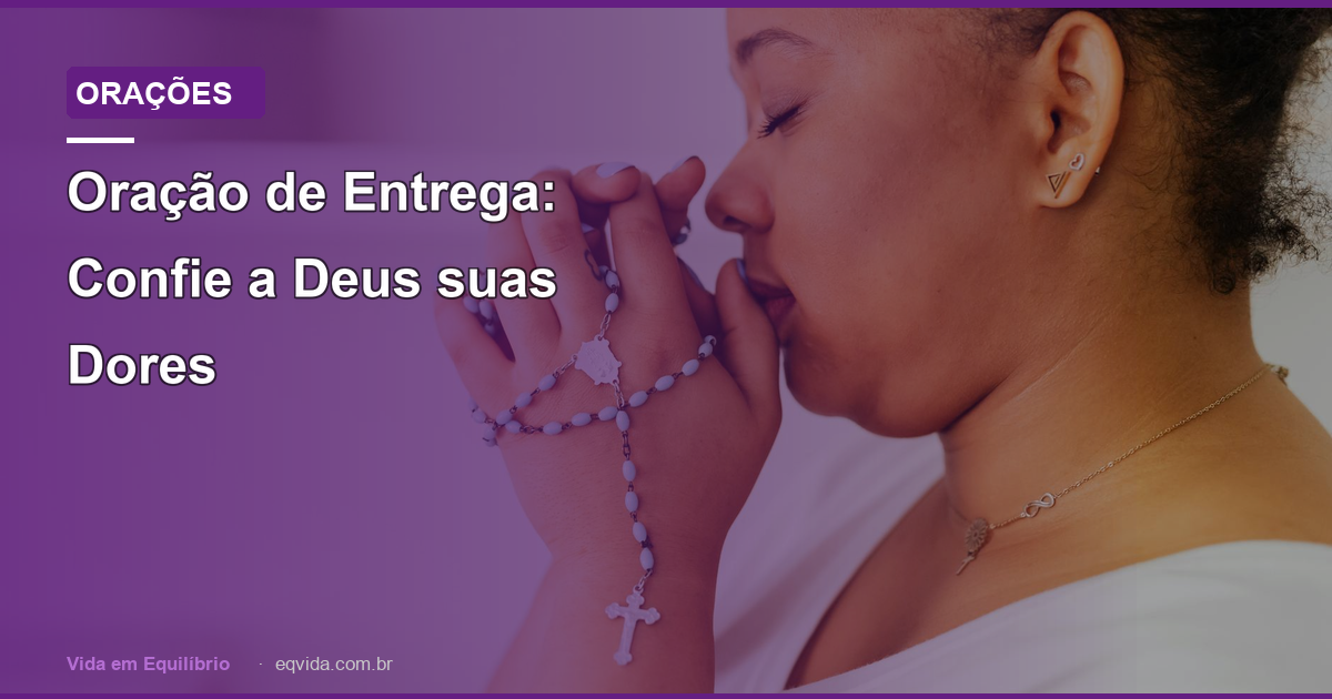 Oração de Entrega: Confie a Deus suas Dores