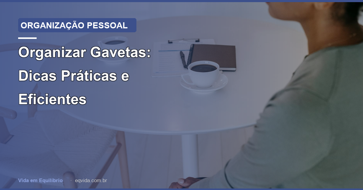 Organizar Gavetas: Dicas Práticas e Eficientes