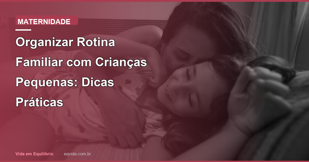 Organizar Rotina Familiar com Crianças Pequenas: Dicas Práticas