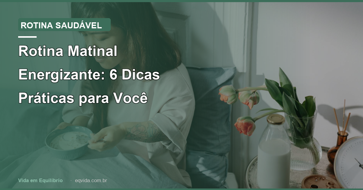 Rotina Matinal Energizante: 6 Dicas Práticas para Você