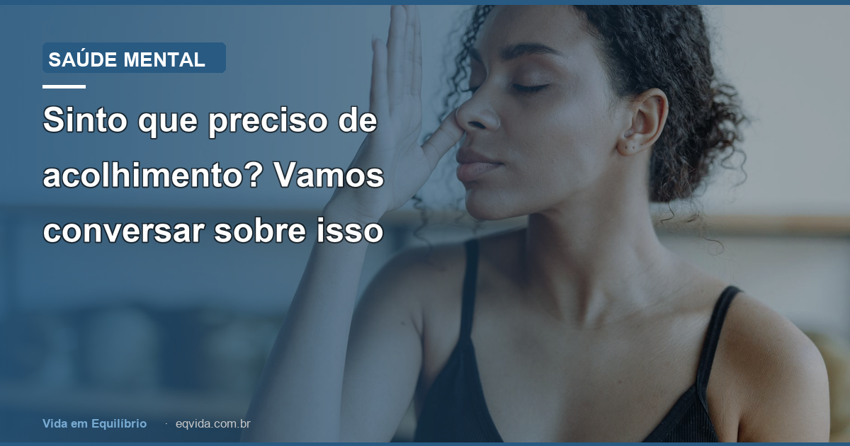 Sinto que preciso de acolhimento? Vamos conversar sobre isso