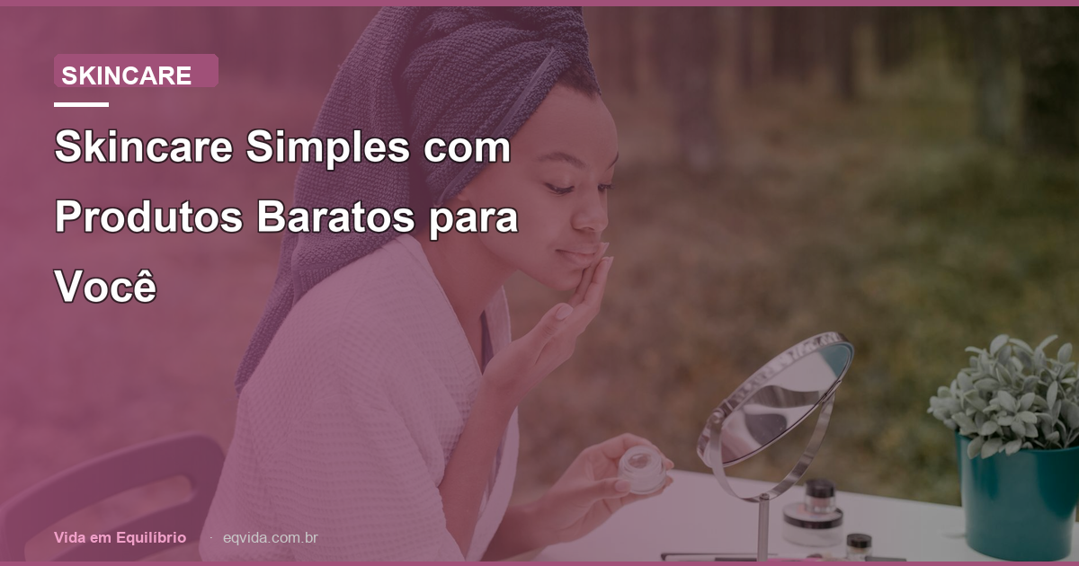 Skincare Simples com Produtos Baratos para Você